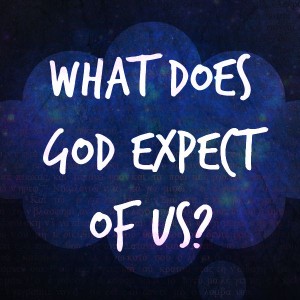 What Does God Expect of Us?