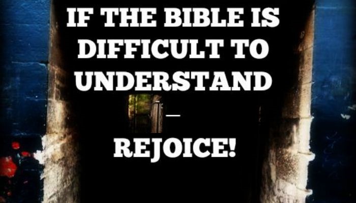If the Bible is Difficult to Understand – REJOICE!